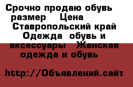 Срочно продаю обувь 37 размер  › Цена ­ 1 000 - Ставропольский край Одежда, обувь и аксессуары » Женская одежда и обувь   